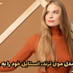 چگونه با مدل موی ترند، استایل خود را به روز کنیم؟