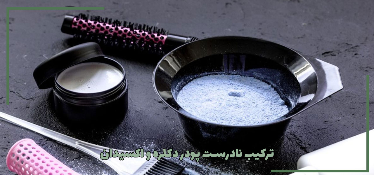 ترکیب نادرست پودر دکلره و اکسیدان